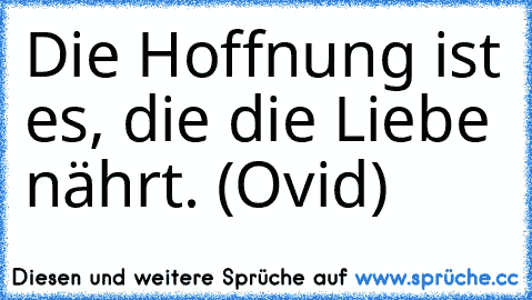 Die Hoffnung ist es, die die Liebe nährt. (Ovid)