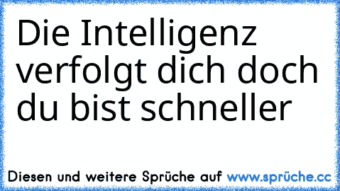 Die Intelligenz verfolgt dich doch du bist schneller