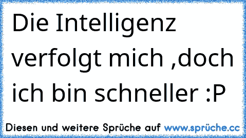 Die Intelligenz verfolgt mich ,doch ich bin schneller :P