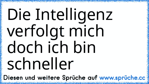 Die Intelligenz verfolgt mich doch ich bin schneller