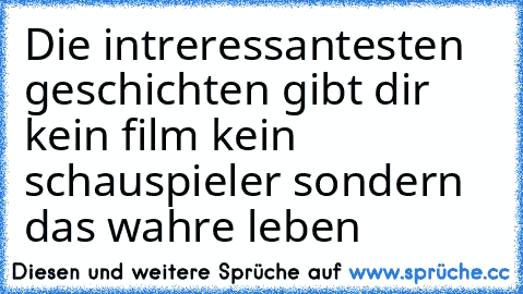 Die intreressantesten geschichten gibt dir kein film kein schauspieler sondern das wahre leben