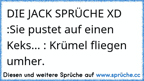 DIE JACK SPRÜCHE XD :
Sie pustet auf einen Keks... : Krümel fliegen umher.