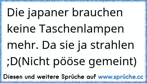 Die japaner brauchen keine Taschenlampen mehr. Da sie ja strahlen ;D
(Nicht pööse gemeint)