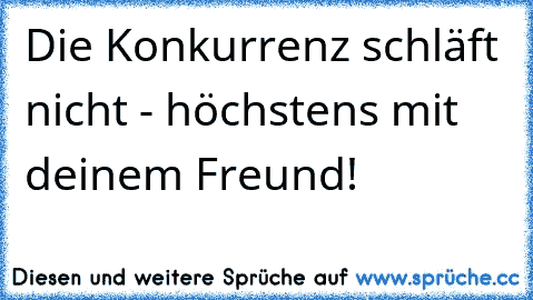 Die Konkurrenz schläft nicht - höchstens mit deinem Freund!