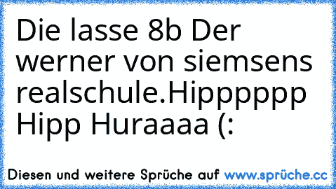 Die lasse 8b Der werner von siemsens realschule.
Hipppppp Hipp Huraaaa (: ♥