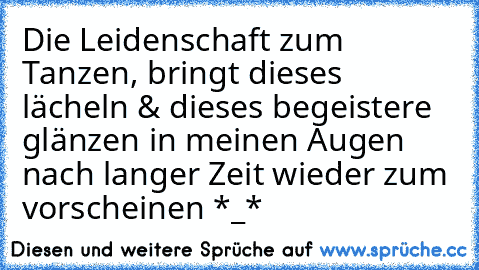 Die Leidenschaft zum Tanzen, bringt dieses lächeln & dieses begeistere glänzen in meinen Augen nach langer Zeit wieder zum vorscheinen *_*♥