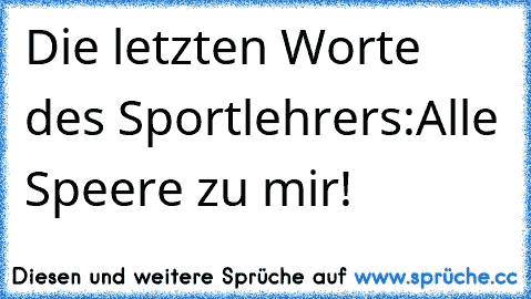 Die letzten Worte des Sportlehrers:
Alle Speere zu mir!