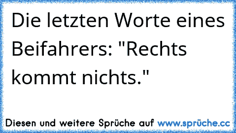 Die letzten Worte eines Beifahrers: "Rechts kommt nichts."