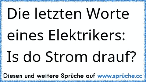 Die letzten Worte eines Elektrikers: Is do Strom drauf?