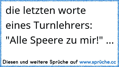 die letzten worte eines Turnlehrers: "Alle Speere zu mir!" ...