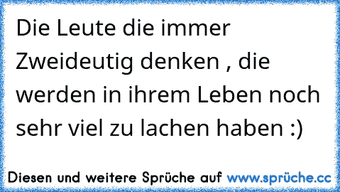 Die Leute die immer Zweideutig denken , die werden in ihrem Leben noch sehr viel zu lachen haben :)