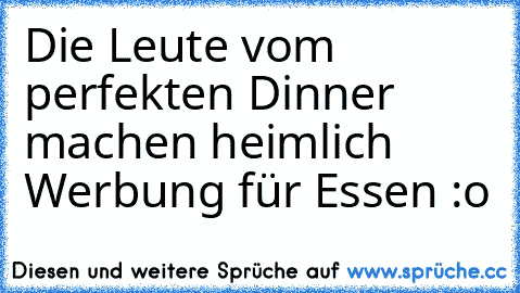 Die Leute vom perfekten Dinner machen heimlich Werbung für Essen :o