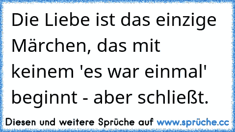 Die Liebe ist das einzige Märchen, das mit keinem 'es war einmal' beginnt - aber schließt.