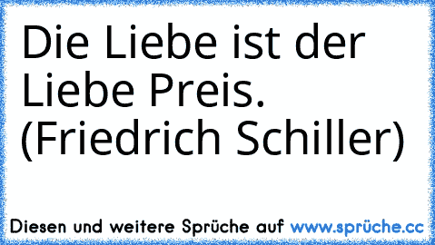 Die Liebe ist der Liebe Preis. (Friedrich Schiller)