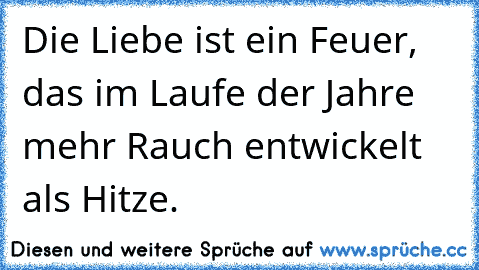 Die Liebe ist ein Feuer, das im Laufe der Jahre mehr Rauch entwickelt als Hitze.