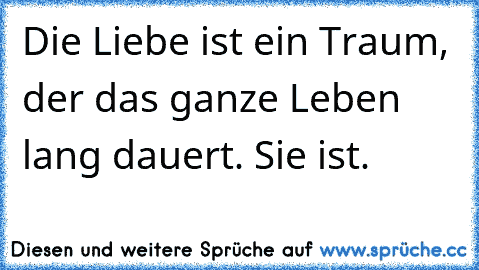 Die Liebe ist ein Traum, der das ganze Leben lang dauert. Sie ist.