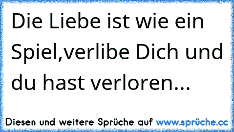 Die Liebe ist wie ein Spiel,verlibe Dich und du hast verloren...