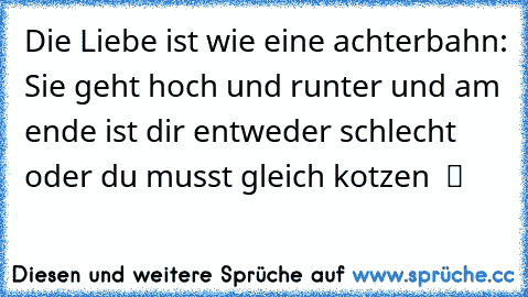 Die Liebe ist wie eine achterbahn: Sie geht hoch und runter und am ende ist dir entweder schlecht oder du musst gleich kotzen  ツ  ♥