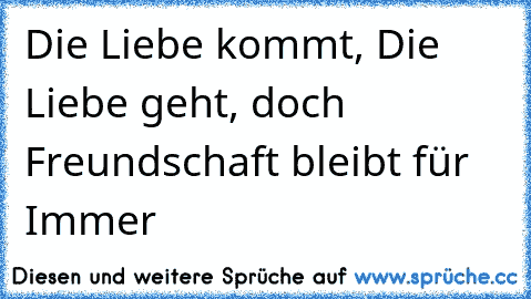 Die Liebe kommt, Die Liebe geht, doch Freundschaft bleibt für Immer