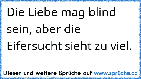 Die Liebe mag blind sein, aber die Eifersucht sieht zu viel.