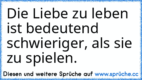 Die Liebe zu leben ist bedeutend schwieriger, als sie zu spielen.