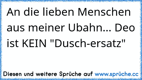 An die lieben Menschen aus meiner Ubahn... Deo ist KEIN "Dusch-ersatz"