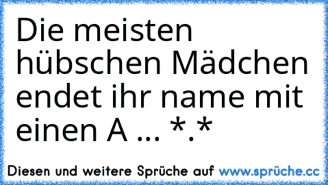 Die meisten hübschen Mädchen endet ihr name mit einen A ... *.* ♥