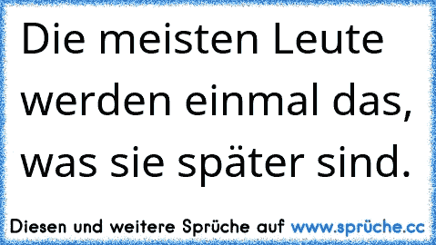 Die meisten Leute werden einmal das, was sie später sind.