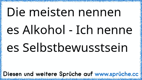 Die meisten nennen es Alkohol - Ich nenne es Selbstbewusstsein