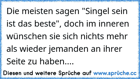 Die meisten sagen "Singel sein ist das beste", doch im inneren wünschen sie sich nichts mehr als wieder jemanden an ihrer Seite zu haben....♥