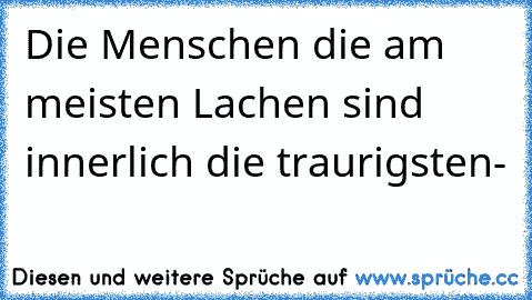 Die Menschen die am meisten Lachen sind innerlich die traurigsten-