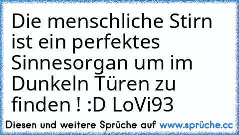 Die menschliche Stirn ist ein perfektes Sinnesorgan um im Dunkeln Türen zu finden ! :D LoVi93