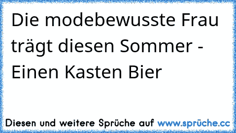 Die modebewusste Frau trägt diesen Sommer - Einen Kasten Bier