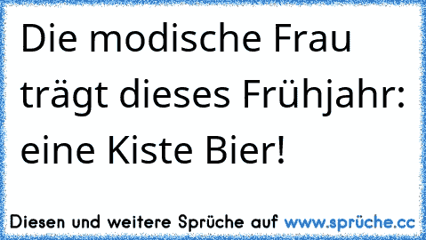 Die modische Frau trägt dieses Frühjahr: eine Kiste Bier!