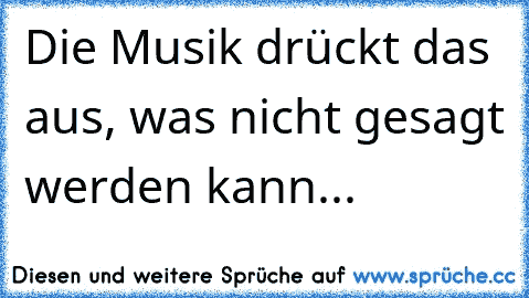 Die Musik drückt das aus, was nicht gesagt werden kann...