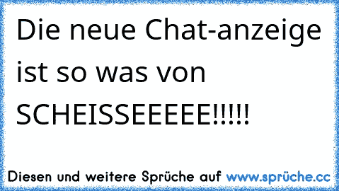 Die neue Chat-anzeige ist so was von SCHEISSEEEEE!!!!!