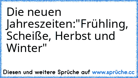 Die neuen Jahreszeiten:
"Frühling, Scheiße, Herbst und Winter"