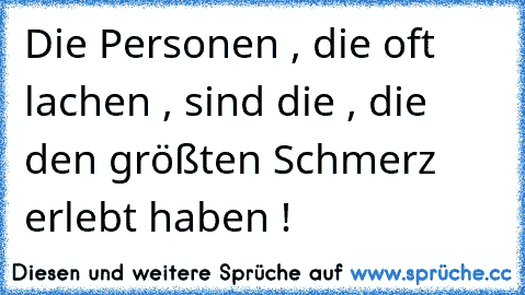 Die Personen , die oft lachen , sind die , die den größten Schmerz erlebt haben ! ♥