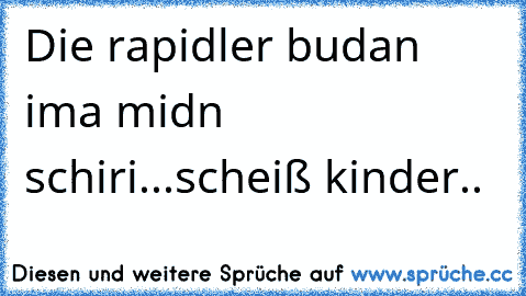 Die rapidler budan ima midn schiri...scheiß kinder..