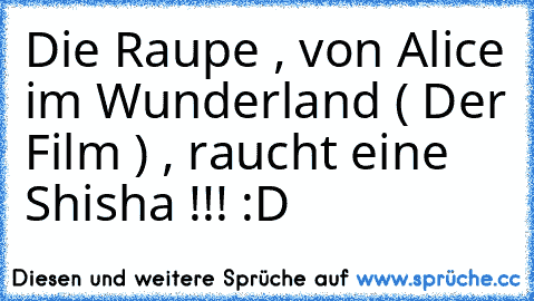 Die Raupe , von Alice im Wunderland ( Der Film ) , raucht eine Shisha !!! :D