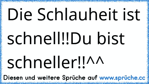 Die Schlauheit ist schnell!!
Du bist schneller!!^^