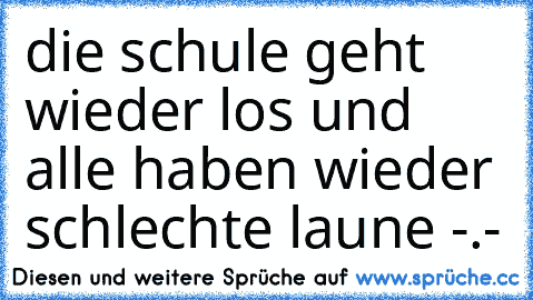 die schule geht wieder los und alle haben wieder schlechte laune -.-