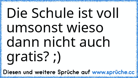 Die Schule ist voll umsonst wieso dann nicht auch gratis? ;)