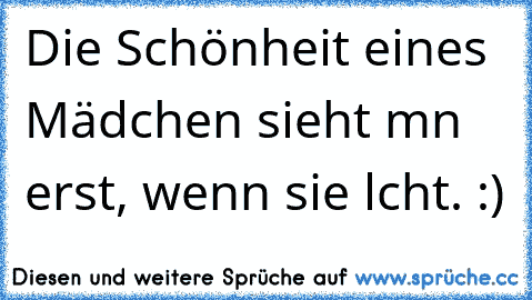 Die Schönheit eines Mädchen sieht mαn erst, wenn sie lαcht. :)