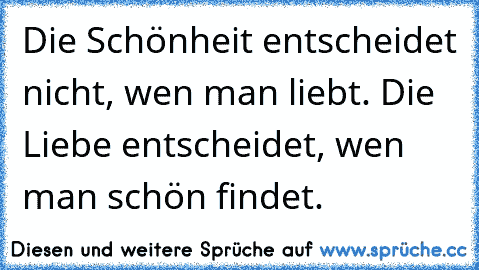 Die Schönheit entscheidet nicht, wen man liebt. Die Liebe entscheidet, wen man schön findet.  ღ