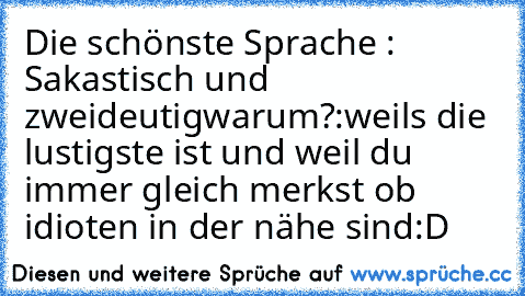 Die schönste Sprache : Sakastisch und zweideutig
warum?:weils die lustigste ist und weil du immer gleich merkst ob idioten in der nähe sind
:D