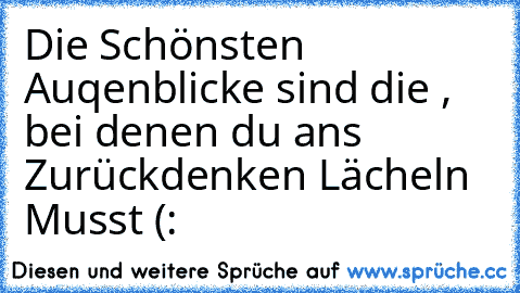 Die Schönsten Auqenblicke sind die , bei denen du ans Zurückdenken Lächeln Musst ♥(: