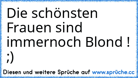 Die schönsten Frauen sind immernoch Blond ! ;) ♥