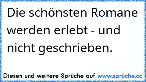 Die schönsten Romane werden erlebt - und nicht geschrieben.