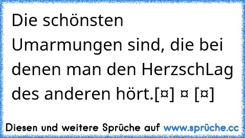 Die schönsten Umarmungen sind, die bei denen man den HerzschLag des anderen hört.[❤] ❤ [❤]